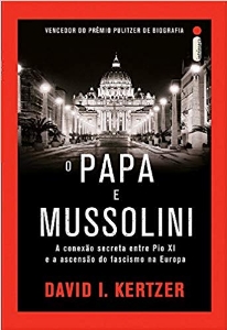 O papa e Mussolini : a conexão secreta entre Pio XI e a ascenção do fascismo na Europa