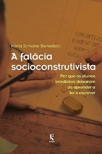 A falácia socioconstrutivista : por que os alunos brasileiros deixaram de aprender a ler e escrever