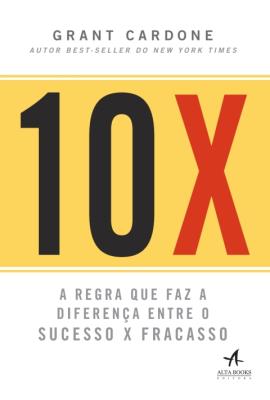 10x : a regra que faz a diferença entre o sucesso X fracasso