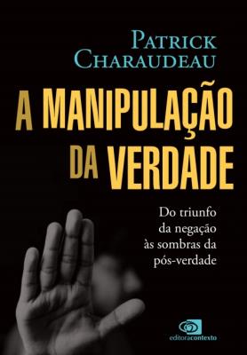 A manipulação da verdade : do triunfo da negação às sombras da pósverdade