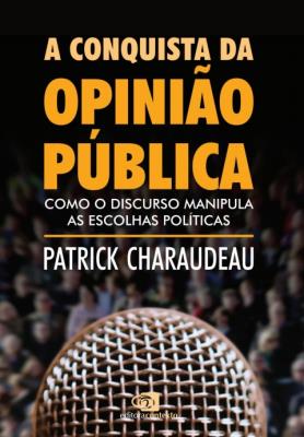 A conquista da opinião pública : como o discurso manipula as escolhas políticas
