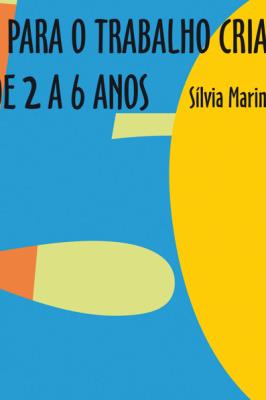 150 ideias para o trabalho criativo com crianças de 2 a 6 anos : artes plásticas, expressão corporal, literatura, música, teatro, jogos e brincadeiras em uma proposta interdisciplinar