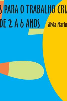 150 ideias para o trabalho criativo com crianças de 2 a 6 anos : artes plásticas, expressão corporal, literatura, música, teatro, jogos e brincadeiras em uma proposta interdisciplinar