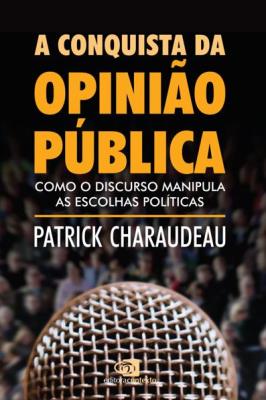 A conquista da opinião pública : como o discurso manipula as escolhas políticas