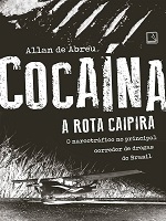 Cocaína : a rota caipira : o narcotráfico no principal corredor de drogas do Brasil