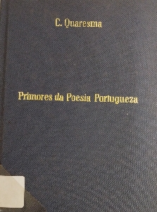 Primores da poesia portugueza : escolha collecção das mais celebres poesias, originaes e traducções, dos maiores poetas de Portugal, vivos e mortos, antigos e contemporaneos